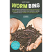 Worm Bins: The Experts' Guide To Upcycling Your Food Scraps & Revitalising Your Garden - Worm Composting & Vermiculture Made Easy
