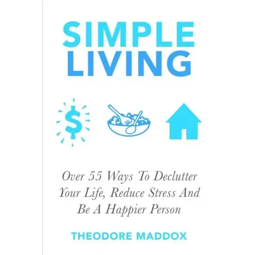 Simple Living: Over 55 Ways To Declutter Your Life, Reduce Stress And Be a Happier Person