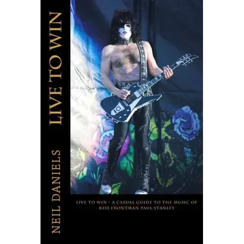 Live To Win - A Casual Guide To The Music Of KISS Frontman Paul Stanley