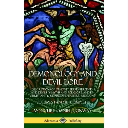 Demonology and Devil-lore: Descriptions of Demonic Beasts, Serpents and Devils in Myths and Folklore, and in Christianity, Judaism and Eastern Re