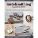 Metalsmithing Made Easy: A Practical Guide to Cold Connections, Simple Soldering, Stone Setting, and More