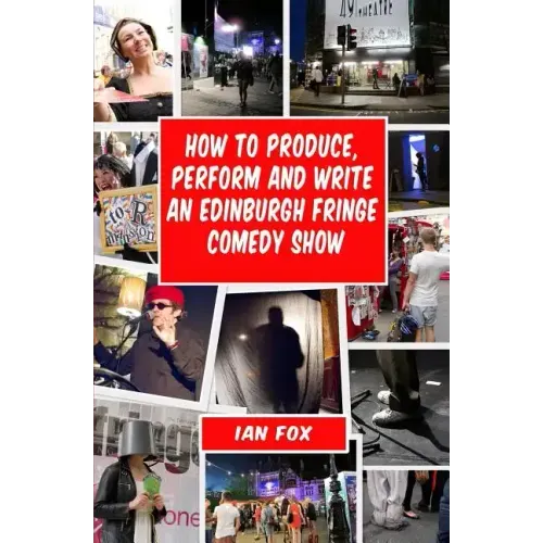 How to Produce, Perform and Write an Edinburgh Fringe Comedy Show: Second Edition: Complete guide of how to write, perform and produce a comedy or the