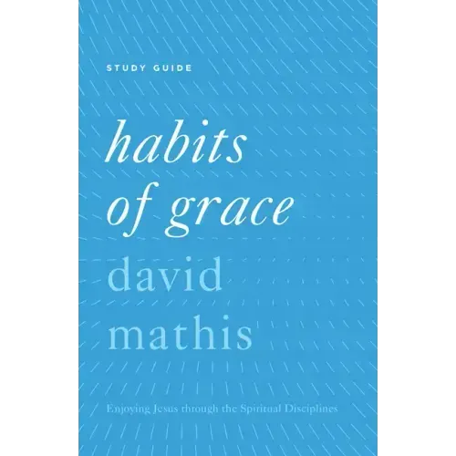 Habits of Grace: Enjoying Jesus Through the Spiritual Disciplines