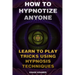 How To Hypnotize Anyone: Learn To Play Tricks Using Hypnosis Techniques