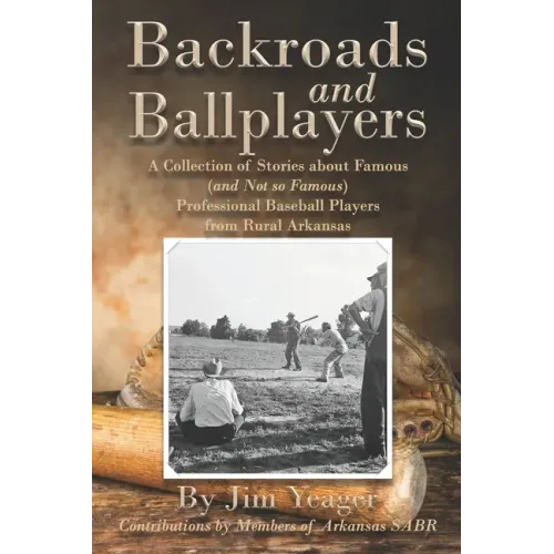 Backroads and Ballplayers: A Collection of Stories about Famous (and Not So Famous) Professional Baseball Players from Rural Arkansas