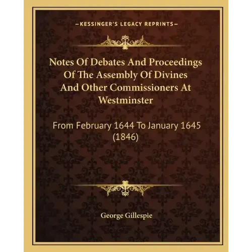 Notes of Debates and Proceedings of the Assembly of Divines and Other Commissioners at Westminster: From February 1644 to January 1645 (1846)