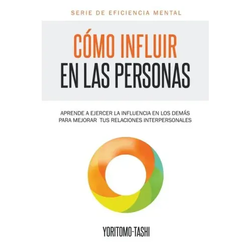 Cómo influir en las personas: Aprende a ejercer la influencia en los demás para mejorar tus relaciones interpersonales
