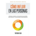Cómo influir en las personas: Aprende a ejercer la influencia en los demás para mejorar tus relaciones interpersonales