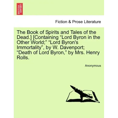 The Book of Spirits and Tales of the Dead.] [Containing Lord Byron in the Other World; Lord Byron's Immortality, by W. Davenport; Death of Lord Byron,