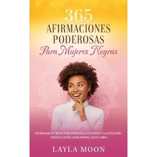 365 Afirmaciones Poderosas Para Mujeres Negras: Reprograma Tu Mente Para Aumentar La Confianza y La Autoestima, Atraer El Éxito, Ganar Dinero, Salud y