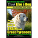 Great Pyrenees Dog Training Think Like a Dog - But Don't Eat Your Poop!: 'Paws On Paws Off' - Great Pyrenees - Breed Expert Dog Training