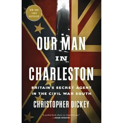 Our Man in Charleston: Britain's Secret Agent in the Civil War South