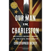 Our Man in Charleston: Britain's Secret Agent in the Civil War South