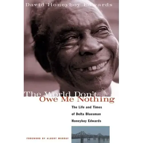 The World Don't Owe Me Nothing: The Life and Times of Delta Bluesman Honeyboy Edwards