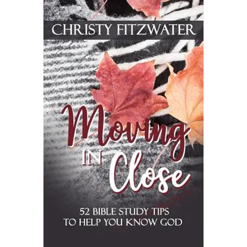 Moving in Close: 52 Bible Study Tips to Help You Know God
