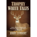 Trophy White Tales: A Classic Collection of Campfire Stories about North America S #1 Game Animal the Whitetail Deer