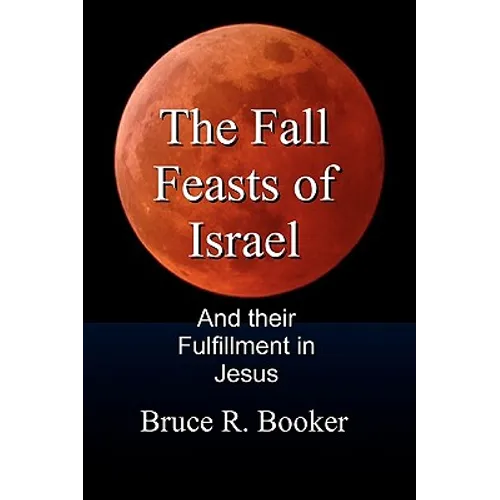 The Fall Feasts Of Israel: And Their Fulfillment In Jesus