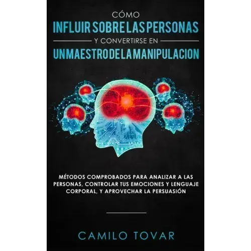 Cómo influir sobre las personas y convertirse en un maestro de la manipulación: Métodas comprobados para analizar a las personas, controlar tus emocio