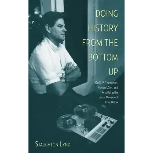 Doing History from the Bottom Up: On E.P. Thompson, Howard Zinn, and Rebuilding the Labor Movement from Below
