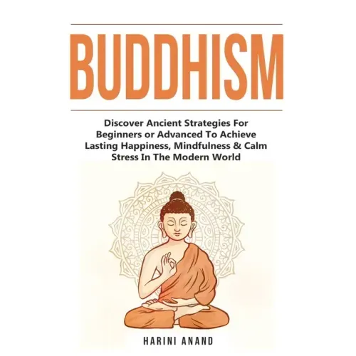 Buddhism: Discover Ancient Strategies For Beginners or Advanced To Achieve Lasting Happiness, Mindfulness & Calm Stress In The Modern World