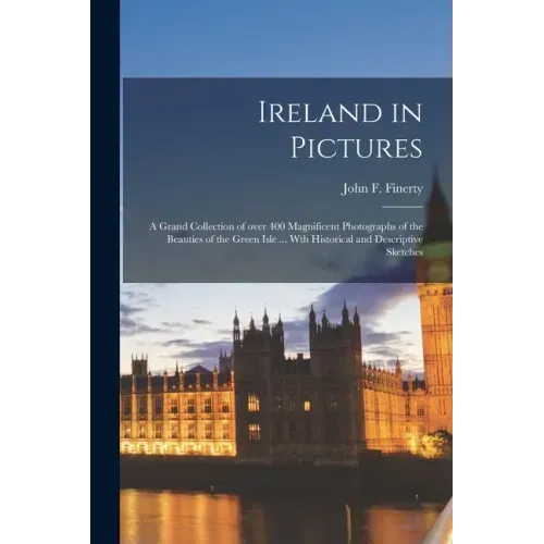Ireland in Pictures; a Grand Collection of Over 400 Magnificent Photographs of the Beauties of the Green Isle ... Wth Historical and Descriptive Sketc