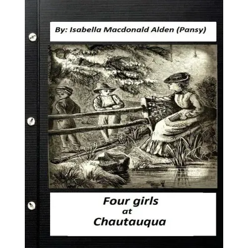 Four Girls at Chautauqua (1876) by: Isabella Macdonald Alden (Pansy) (Classics)