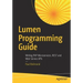 Lumen Programming Guide: Writing PHP Microservices, Rest and Web Service APIs