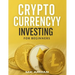 Crypto Currency Investing For Beginners: Your Step-by-Step Guide to Understanding and Investing in Digital Assets