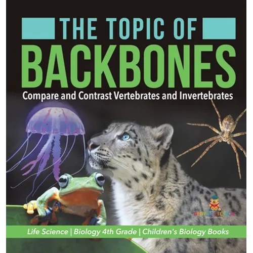 The Topic of Backbones: Compare and Contrast Vertebrates and Invertebrates Life Science Biology 4th Grade Children's Biology Books