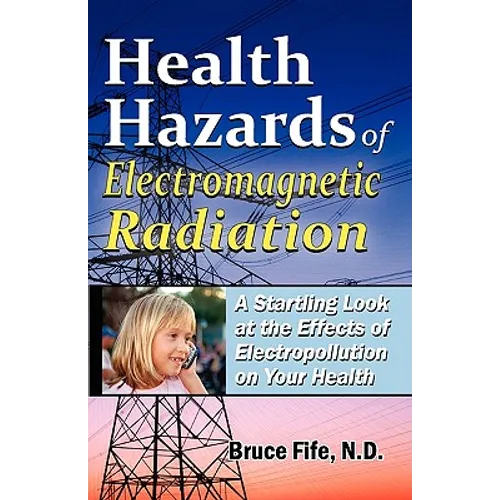 Health Hazards of Electromagnetic Radiation: A Startling Look at the Effects of Electropollution on Your Health