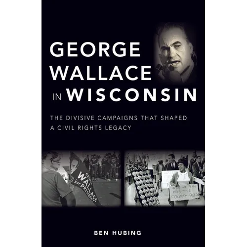 George Wallace in Wisconsin: The Divisive Campaigns That Shaped a Civil Rights Legacy
