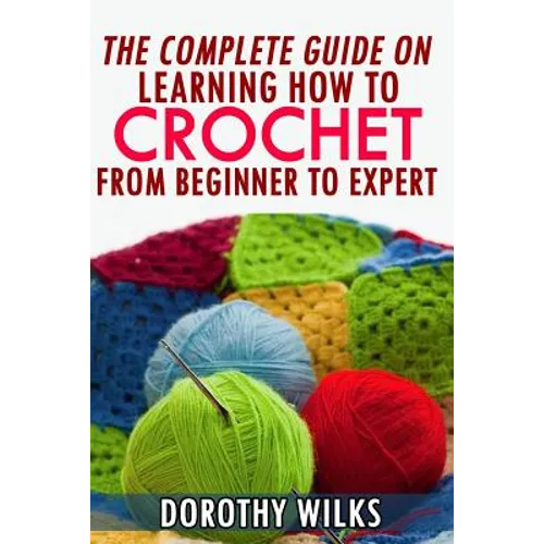 The Complete Guide on Learning How to Crochet from Beginner to Expert
