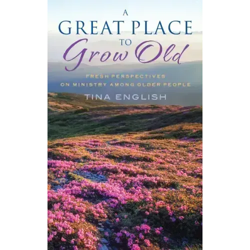 A Great Place to Grow Old: Fresh Perspectives on Ministry Among Older People