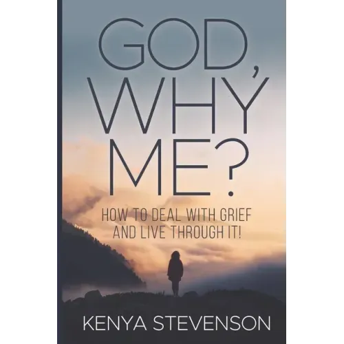God Why Me?: How to Deal With Grief and Live Through It!