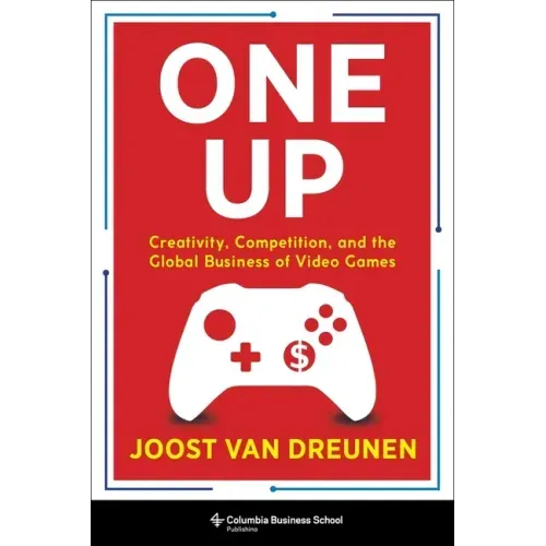 One Up: Creativity, Competition, and the Global Business of Video Games