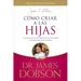 Cómo Criar a Las Hijas: Consejos Prácticos Para Aquellos Que Están Formando a la Próxima Generación de Mujeres = Bringing Up Girls