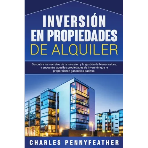 Inversión en propiedades de alquiler: Descubra los secretos de la inversión y la gestión de bienes raíces, y encuentre aquellas propiedades de inversi