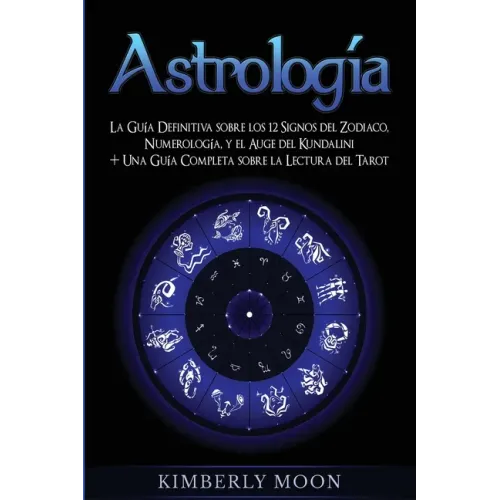 Astrología: La Guía Definitiva sobre los 12 Signos del Zodiaco, Numerología, y el Auge del Kundalini + Una Guía Completa sobre la Lectura del Tarot