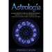 Astrología: La Guía Definitiva sobre los 12 Signos del Zodiaco, Numerología, y el Auge del Kundalini + Una Guía Completa sobre la Lectura del Tarot