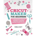 Cricut Maker for Beginners: A Comprehensive Guide For Beginners To Mastering Your Cricut Maker And Designing Amazing Project