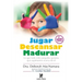 Jugar Descansar Madurar: Lo que todo niño pequeño quisiera que supiéramos acerca de él