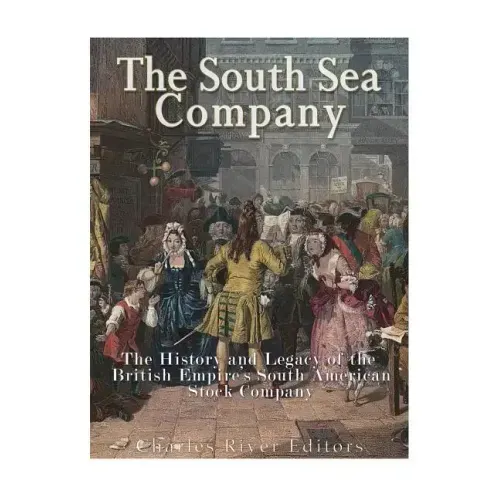 The South Sea Company: The History of the British Empire's South American Stock Company