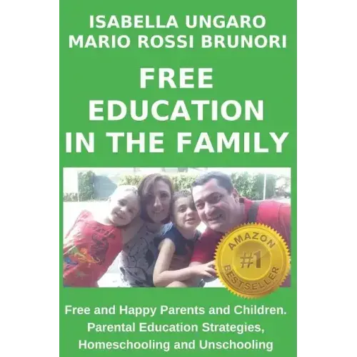 Free Education in the Family: Free and Happy Parents and Children. Parental Education Strategies, Homeschooling and Unschooling