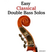 Easy Classical Double Bass Solos: Featuring Music of Bach, Mozart, Beethoven, Handel and Other Composers.