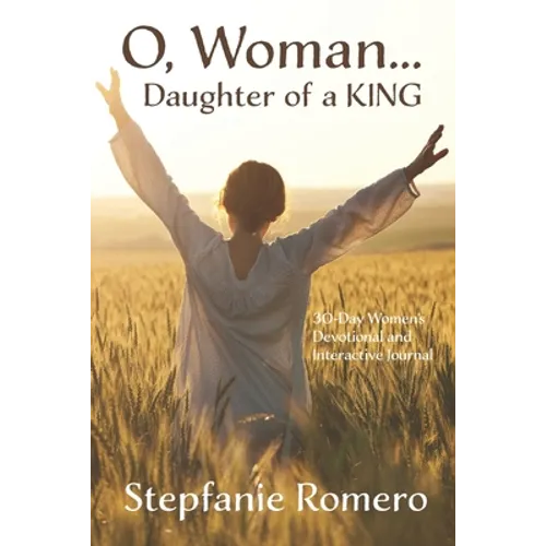O, Woman...Daughter of a KING: 30 Day Women's Devotional and Interactive Journal