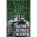 The World's Greatest Military Spies and Secret Service Agents: With the Introductory Chapter 'The Ethos of the Spy'