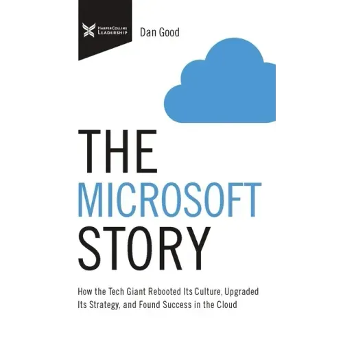 The Microsoft Story: How the Tech Giant Rebooted Its Culture, Upgraded Its Strategy, and Found Success in the Cloud