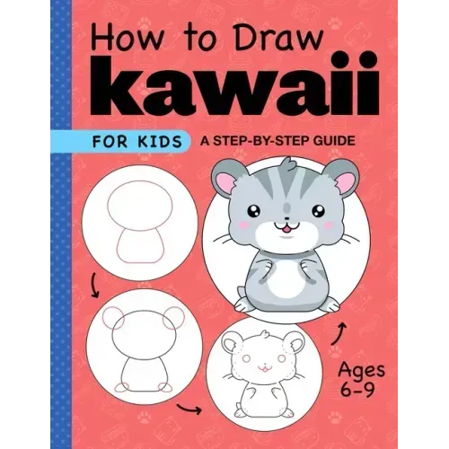 How to Draw Kawaii for Kids: A Step-By-Step Guide for Kids Ages 6-9
