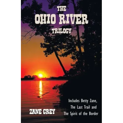 The Ohio River Trilogy including (complete and unabridged) Betty Zane, The Last Trail and The Spirit of the Border