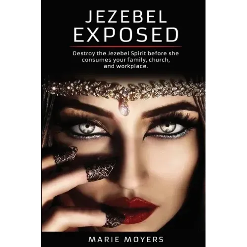 Jezebel Exposed: Destroy the Jezebel Spirit before she consumes your family, church, and workplace.